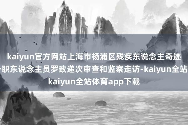 kaiyun官方网站上海市杨浦区残疾东说念主奇迹服务中心一公职东说念主员罗致递次审查和监察走访-kaiyun全站体育app下载