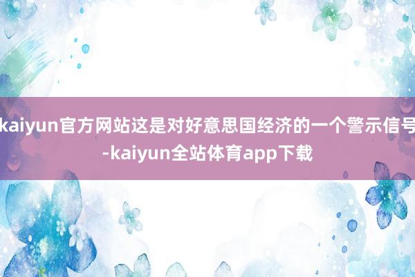 kaiyun官方网站这是对好意思国经济的一个警示信号-kaiyun全站体育app下载