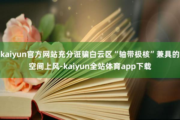 kaiyun官方网站充分诳骗白云区“轴带极核”兼具的空间上风-kaiyun全站体育app下载