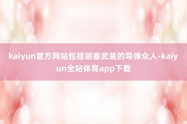 kaiyun官方网站包括胡塞武装的导弹众人-kaiyun全站体育app下载