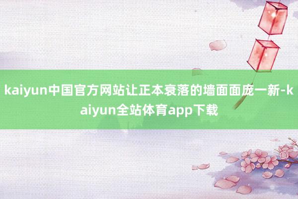 kaiyun中国官方网站让正本衰落的墙面面庞一新-kaiyun全站体育app下载