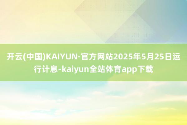开云(中国)KAIYUN·官方网站2025年5月25日运行计息-kaiyun全站体育app下载