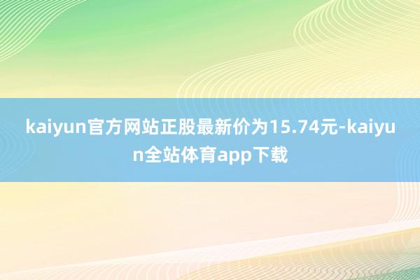 kaiyun官方网站正股最新价为15.74元-kaiyun全站体育app下载