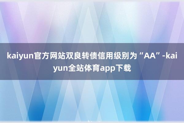 kaiyun官方网站双良转债信用级别为“AA”-kaiyun全站体育app下载