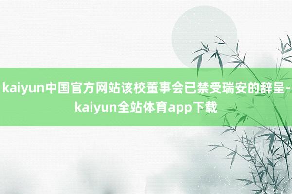 kaiyun中国官方网站该校董事会已禁受瑞安的辞呈-kaiyun全站体育app下载