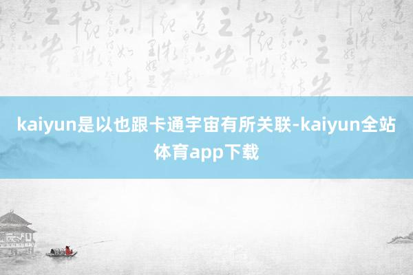 kaiyun是以也跟卡通宇宙有所关联-kaiyun全站体育app下载