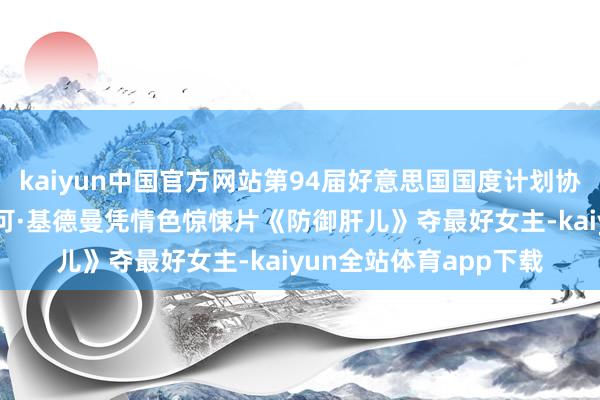 kaiyun中国官方网站第94届好意思国国度计划协会奖获奖名单出炉 妮可·基德曼凭情色惊悚片《防御肝儿》夺最好女主-kaiyun全站体育app下载