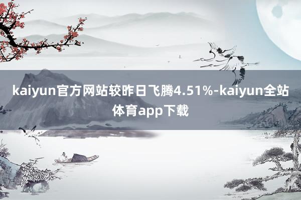 kaiyun官方网站较昨日飞腾4.51%-kaiyun全站体育app下载