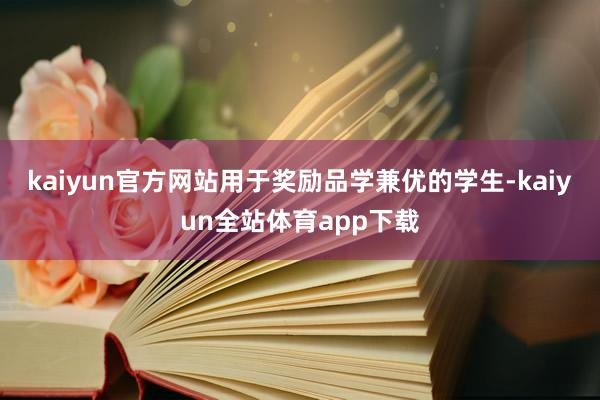kaiyun官方网站用于奖励品学兼优的学生-kaiyun全站体育app下载