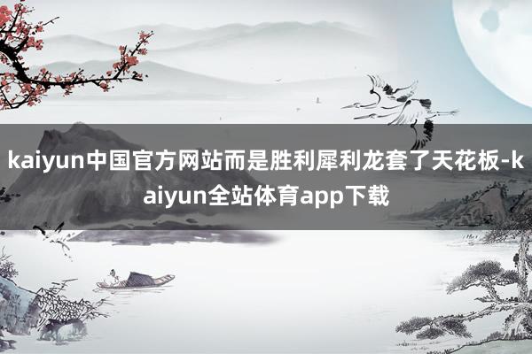 kaiyun中国官方网站而是胜利犀利龙套了天花板-kaiyun全站体育app下载