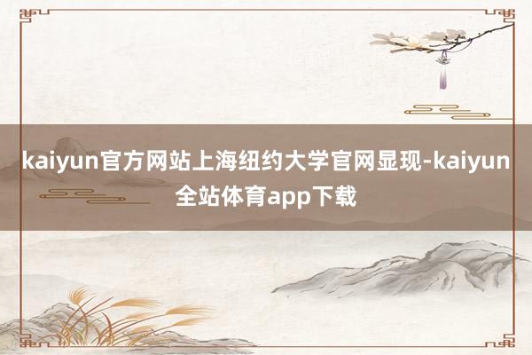 kaiyun官方网站上海纽约大学官网显现-kaiyun全站体育app下载