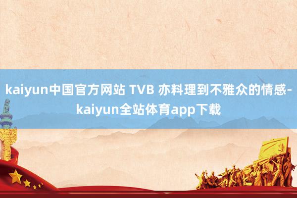 kaiyun中国官方网站 TVB 亦料理到不雅众的情感-kaiyun全站体育app下载