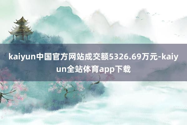 kaiyun中国官方网站成交额5326.69万元-kaiyun全站体育app下载