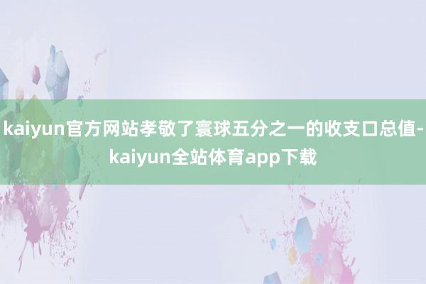 kaiyun官方网站孝敬了寰球五分之一的收支口总值-kaiyun全站体育app下载