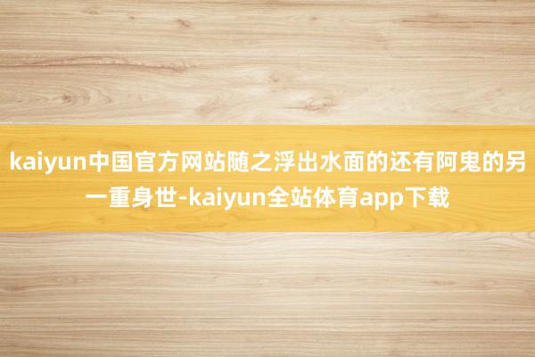 kaiyun中国官方网站随之浮出水面的还有阿鬼的另一重身世-kaiyun全站体育app下载