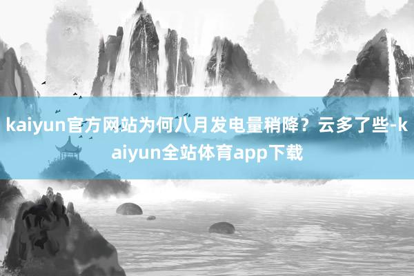 kaiyun官方网站为何八月发电量稍降?云多了些-kaiyun全站体育app下载