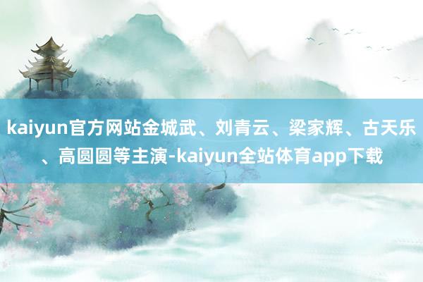 kaiyun官方网站金城武、刘青云、梁家辉、古天乐、高圆圆等主演-kaiyun全站体育app下载