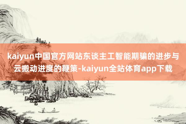 kaiyun中国官方网站 东谈主工智能期骗的进步与云搬动进度的鞭策-kaiyun全站体育app下载