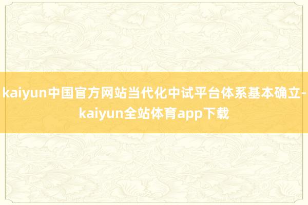 kaiyun中国官方网站当代化中试平台体系基本确立-kaiyun全站体育app下载