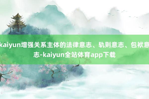 kaiyun增强关系主体的法律意志、轨则意志、包袱意志-kaiyun全站体育app下载
