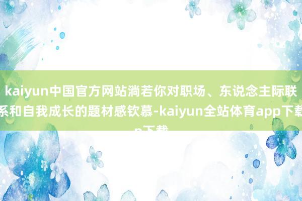 kaiyun中国官方网站淌若你对职场、东说念主际联系和自我成长的题材感钦慕-kaiyun全站体育app下载