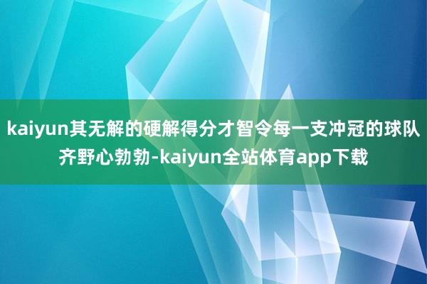 kaiyun其无解的硬解得分才智令每一支冲冠的球队齐野心勃勃-kaiyun全站体育app下载