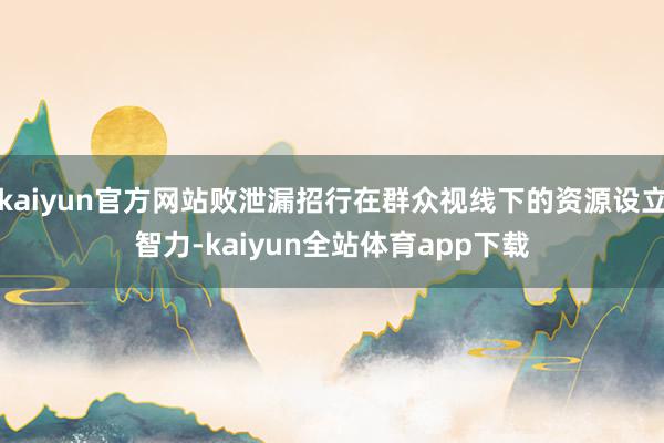 kaiyun官方网站败泄漏招行在群众视线下的资源设立智力-kaiyun全站体育app下载