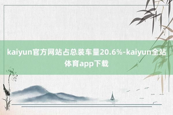 kaiyun官方网站占总装车量20.6%-kaiyun全站体育app下载