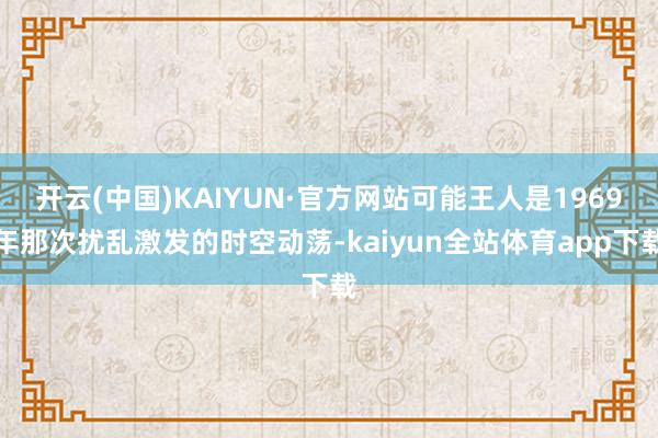 开云(中国)KAIYUN·官方网站可能王人是1969年那次扰乱激发的时空动荡-kaiyun全站体育app下载