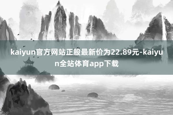 kaiyun官方网站正股最新价为22.89元-kaiyun全站体育app下载