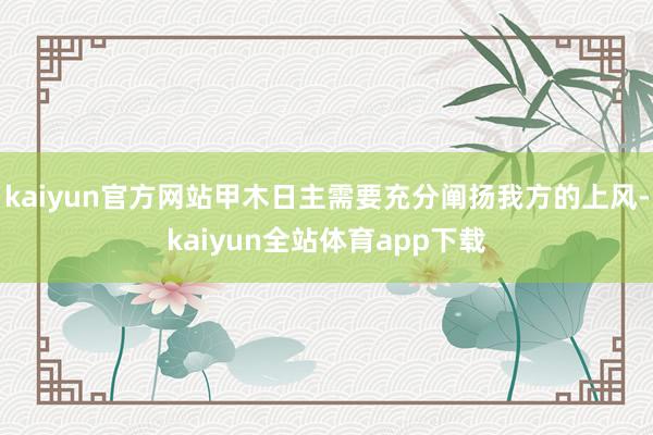 kaiyun官方网站甲木日主需要充分阐扬我方的上风-kaiyun全站体育app下载