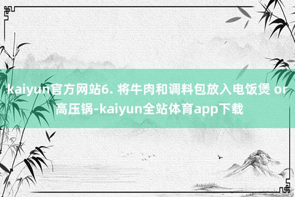 kaiyun官方网站6. 将牛肉和调料包放入电饭煲 or 高压锅-kaiyun全站体育app下载