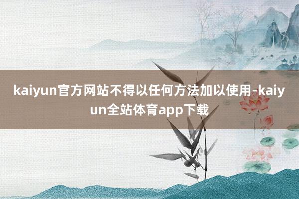 kaiyun官方网站不得以任何方法加以使用-kaiyun全站体育app下载