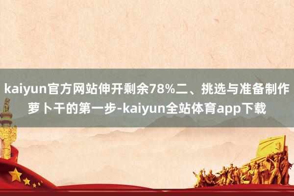 kaiyun官方网站伸开剩余78%二、挑选与准备制作萝卜干的第一步-kaiyun全站体育app下载