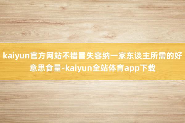 kaiyun官方网站不错冒失容纳一家东谈主所需的好意思食量-kaiyun全站体育app下载