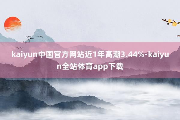 kaiyun中国官方网站近1年高潮3.44%-kaiyun全站体育app下载