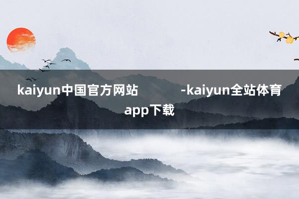 kaiyun中国官方网站            -kaiyun全站体育app下载