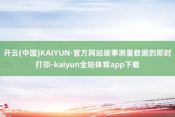 开云(中国)KAIYUN·官方网站竣事测量数据的即时打印-kaiyun全站体育app下载