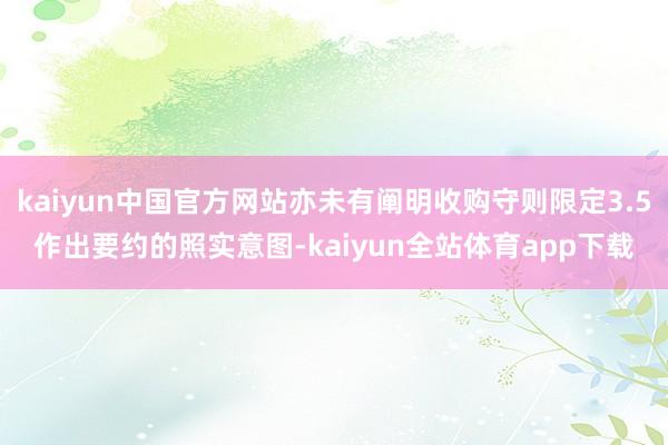 kaiyun中国官方网站亦未有阐明收购守则限定3.5作出要约的照实意图-kaiyun全站体育app下载