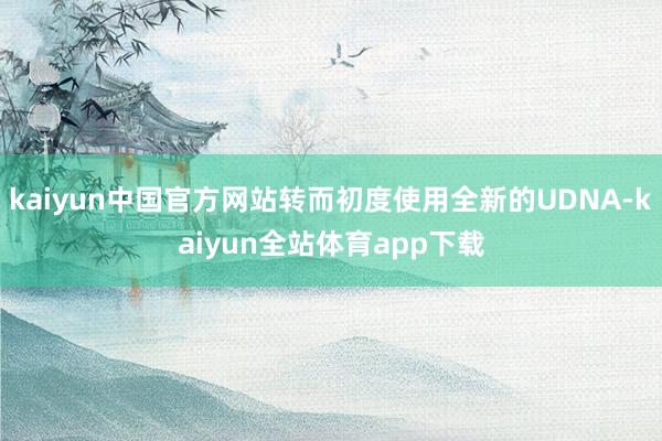 kaiyun中国官方网站转而初度使用全新的UDNA-kaiyun全站体育app下载