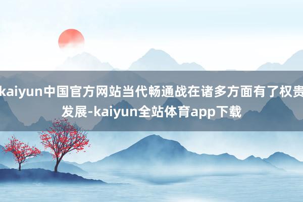 kaiyun中国官方网站当代畅通战在诸多方面有了权贵发展-kaiyun全站体育app下载
