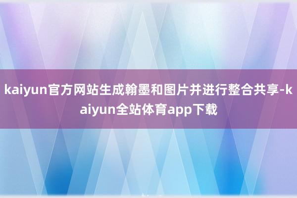 kaiyun官方网站生成翰墨和图片并进行整合共享-kaiyun全站体育app下载