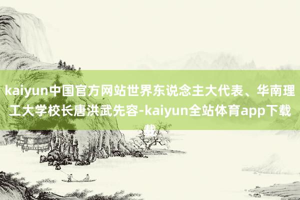 kaiyun中国官方网站世界东说念主大代表、华南理工大学校长唐洪武先容-kaiyun全站体育app下载