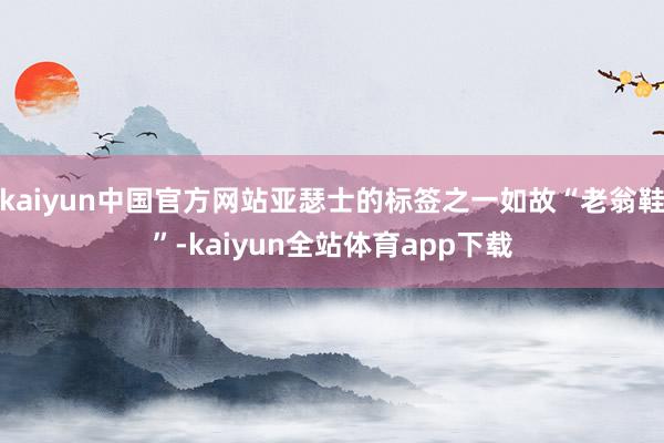 kaiyun中国官方网站亚瑟士的标签之一如故“老翁鞋”-kaiyun全站体育app下载