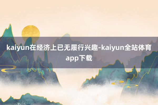 kaiyun在经济上已无履行兴趣-kaiyun全站体育app下载