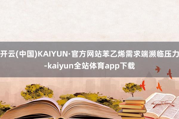 开云(中国)KAIYUN·官方网站苯乙烯需求端濒临压力-kaiyun全站体育app下载