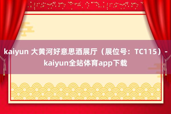 kaiyun 大黄河好意思酒展厅（展位号：TC115）-kaiyun全站体育app下载