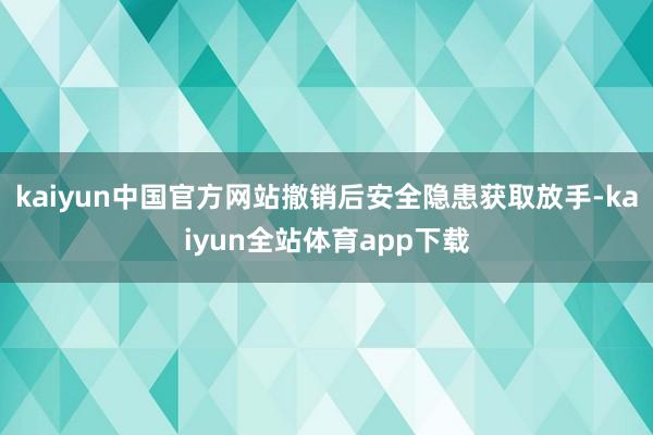 kaiyun中国官方网站撤销后安全隐患获取放手-kaiyun全站体育app下载