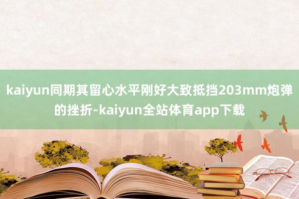 kaiyun同期其留心水平刚好大致抵挡203mm炮弹的挫折-kaiyun全站体育app下载
