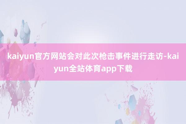 kaiyun官方网站会对此次枪击事件进行走访-kaiyun全站体育app下载